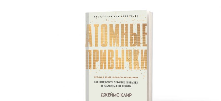 Джеймс Клир. Атомные привычки. Как приобрести хорошие привычки и избавиться от плохих